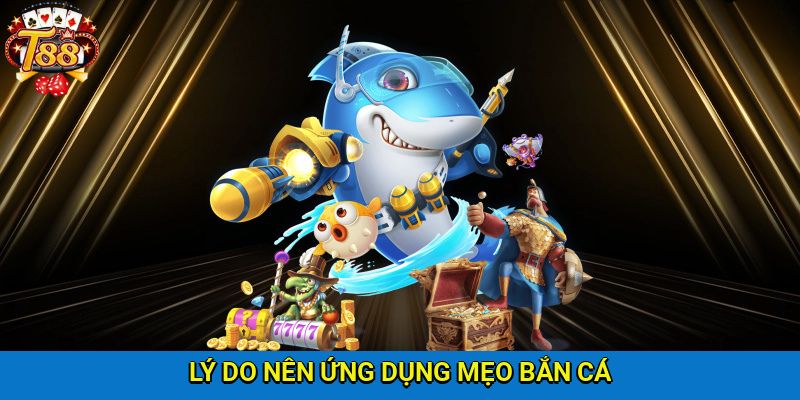 Những lý do cần ứng dụng mẹo bắn cá kinh điển tại T88