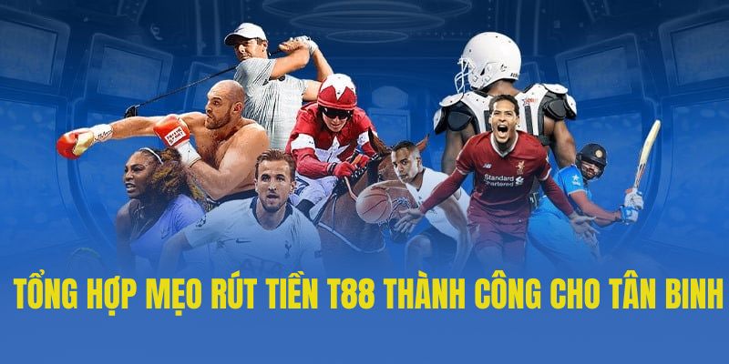 Tổng hợp mẹo rút tiền T88 siêu thành công cho tân binh