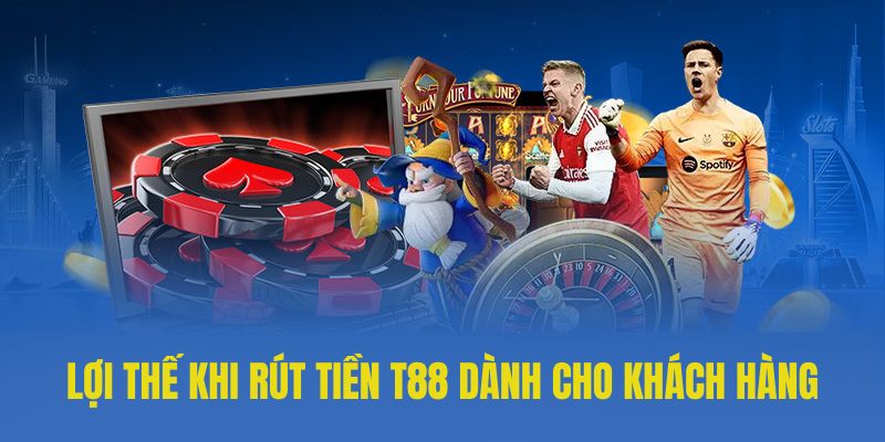 Lợi thế khi rút tiền T88 dành cho khách hàng